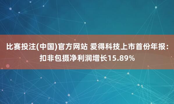 比赛投注(中国)官方网站 爱得科技上市首份年报：扣非包摄净利润增长15.89%