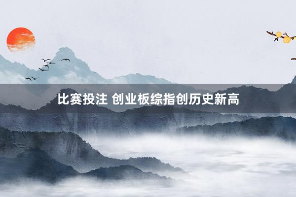 比赛投注 创业板综指创历史新高