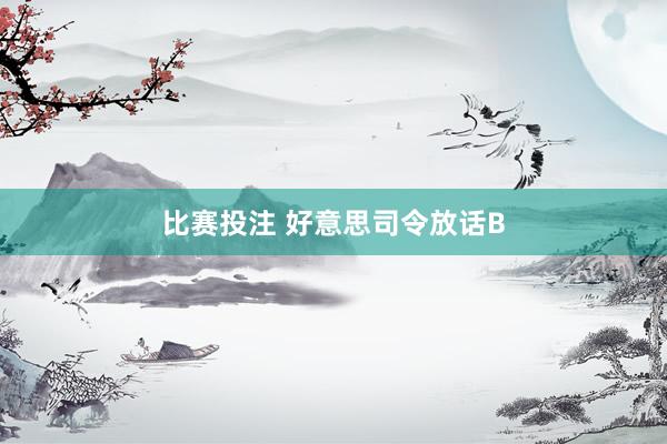 比赛投注 好意思司令放话B