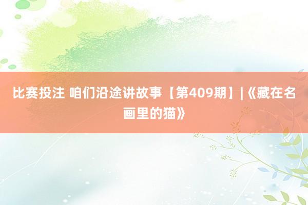 比赛投注 咱们沿途讲故事【第409期】|《藏在名画里的猫》