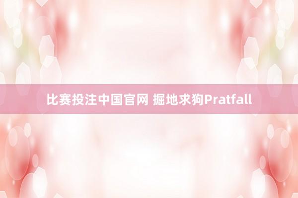 比赛投注中国官网 掘地求狗Pratfall