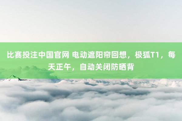 比赛投注中国官网 电动遮阳帘回想，极狐T1，每天正午，自动关闭防晒背