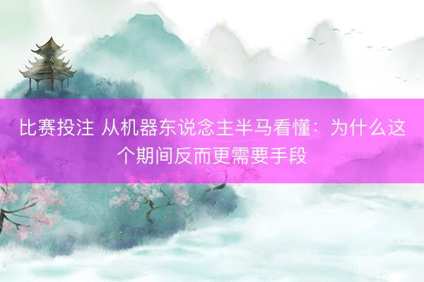 比赛投注 从机器东说念主半马看懂：为什么这个期间反而更需要手段